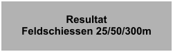 ResultatFeldschiessen 25/50/300m