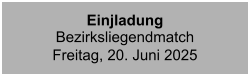 Einjladung BezirksliegendmatchFreitag, 20. Juni 2025