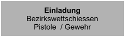 EinladungBezirkswettschiessenPistole  / Gewehr